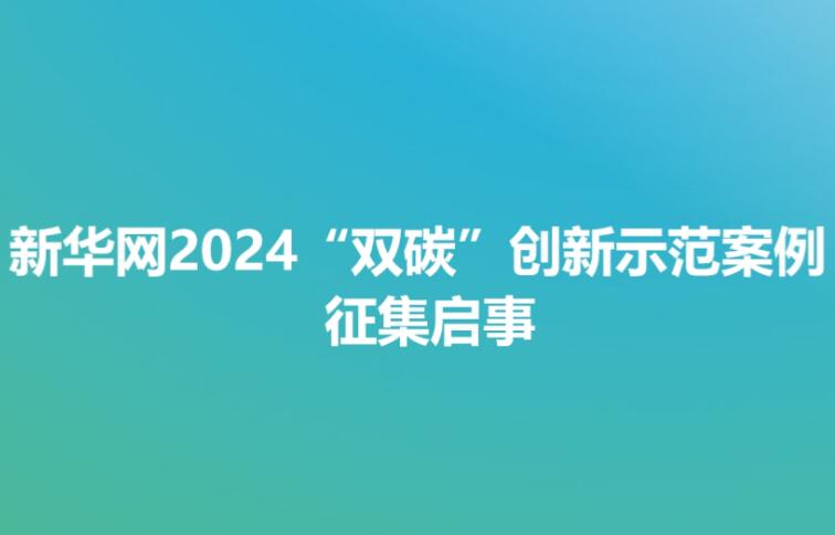 新華網2024“雙碳”創(chuàng)新示范案例征集啟事