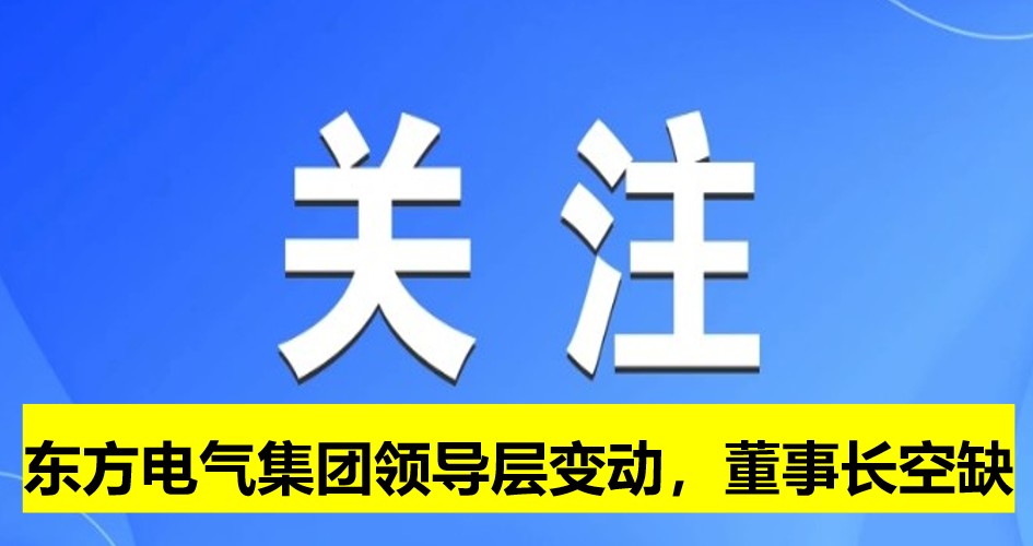 東方電氣集團(tuán)領(lǐng)導(dǎo)層變動，董事長崗位空缺