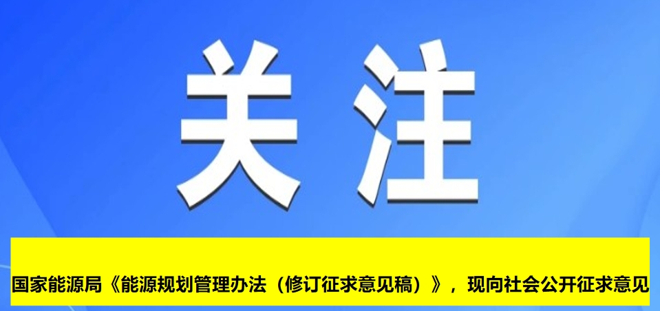 國(guó)家能源局《能源規(guī)劃管理辦法（修訂征求意見稿）》，現(xiàn)向社會(huì)公開征求意見