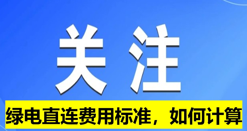 關(guān)注：綠電直連費用標(biāo)準(zhǔn)，如何計算