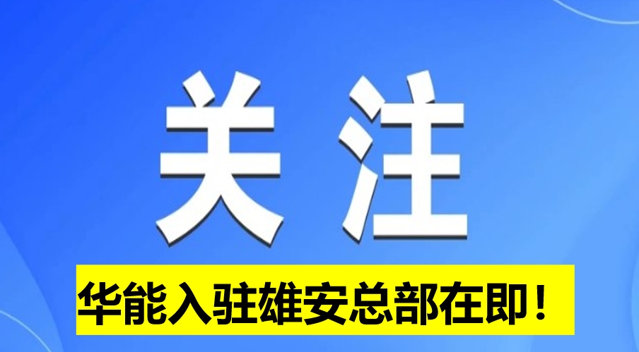 華能入駐雄安總部在即！