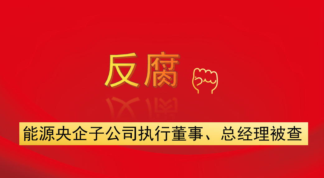 能源央企子公司執(zhí)行董事、總經(jīng)理被查